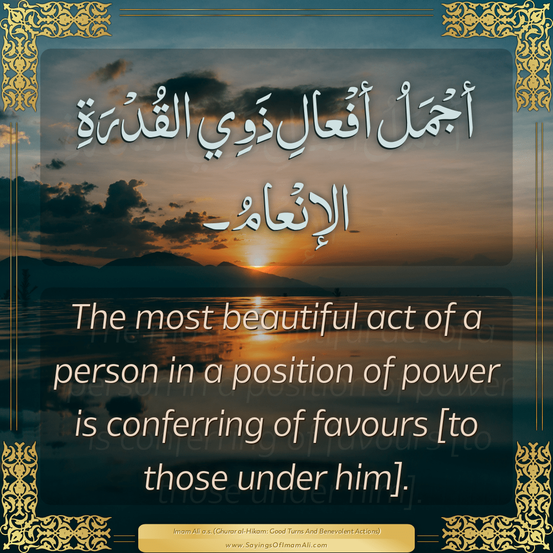 The most beautiful act of a person in a position of power is conferring of...